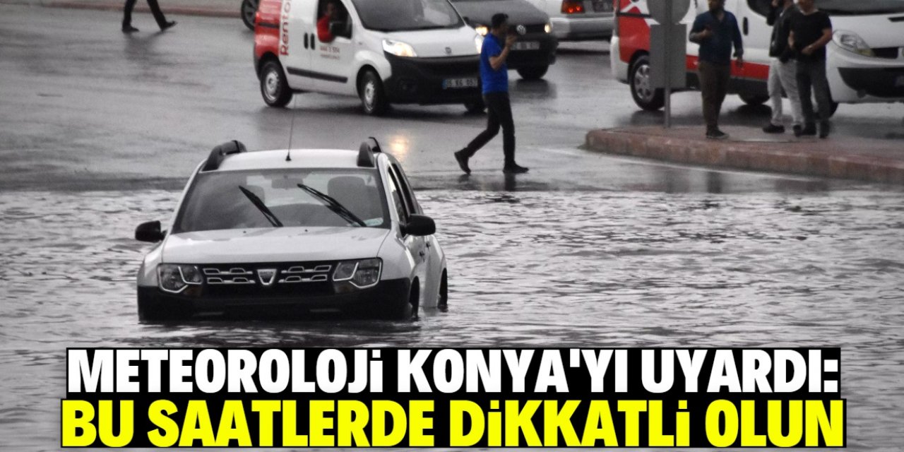 Meteoroloji'den Konya uyarısı: Bu saatlerde ani sele dikkat