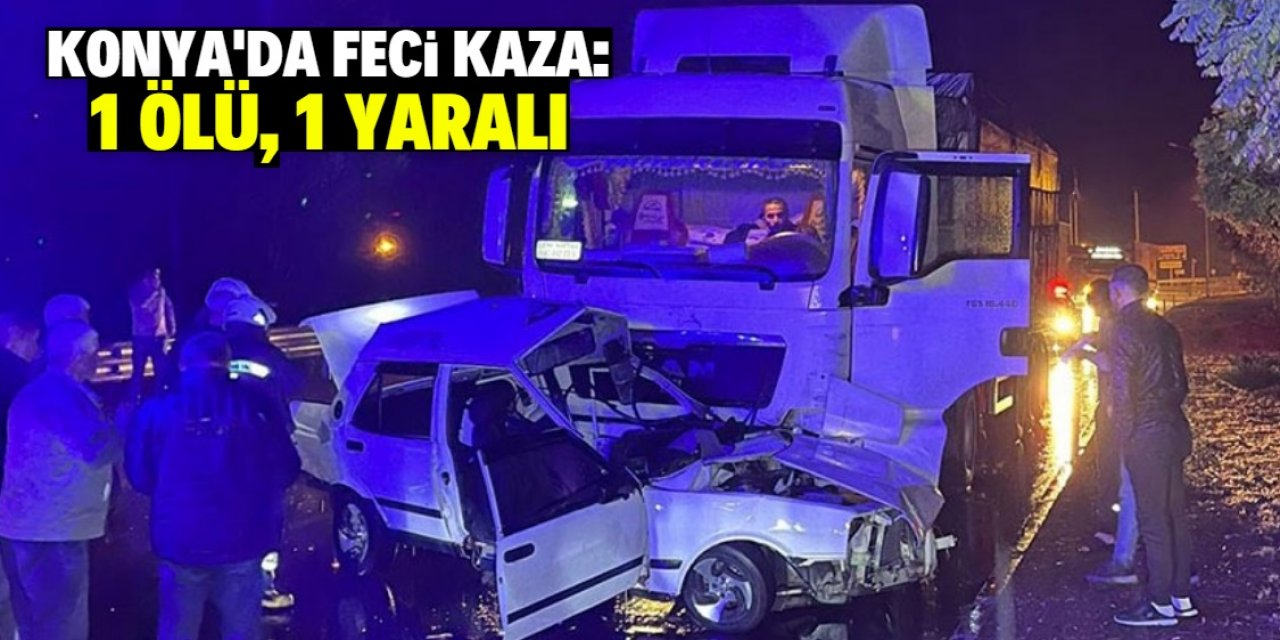 Konya'da otomobil ile TIR'ın çarpıştığı kazada 1 kişi öldü, 1 kişi yaralandı