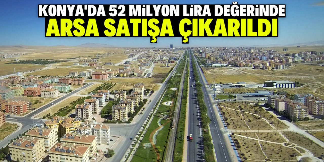 Konya Selçuklu'da 52 milyon lira değerinde büyük bir arsa satışa çıkarıldı