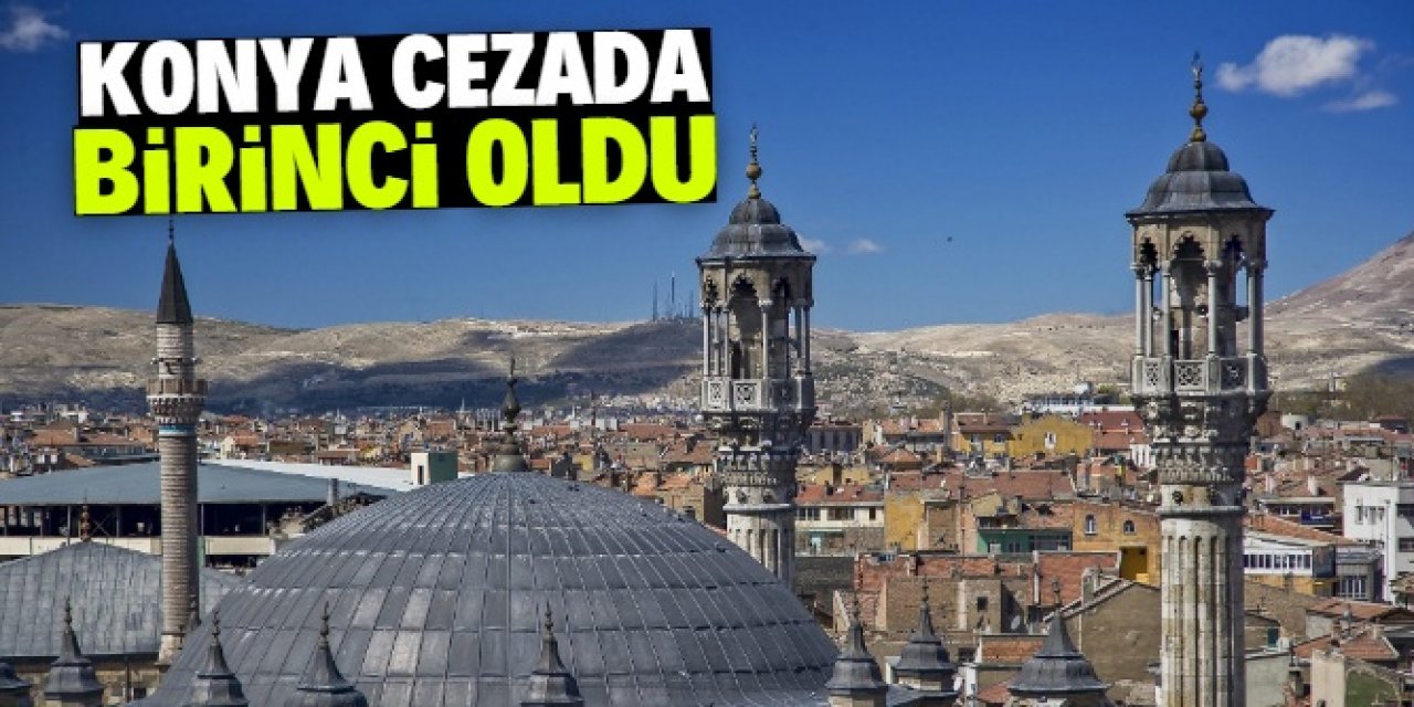 Konya cezada birinci oldu! Dikkat çeken detaylar