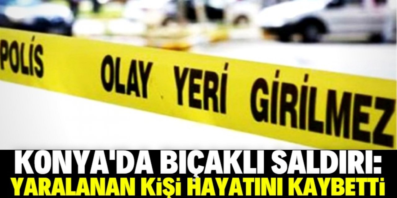 Konya'da bıçaklanan kişi sığındığı fırında öldü