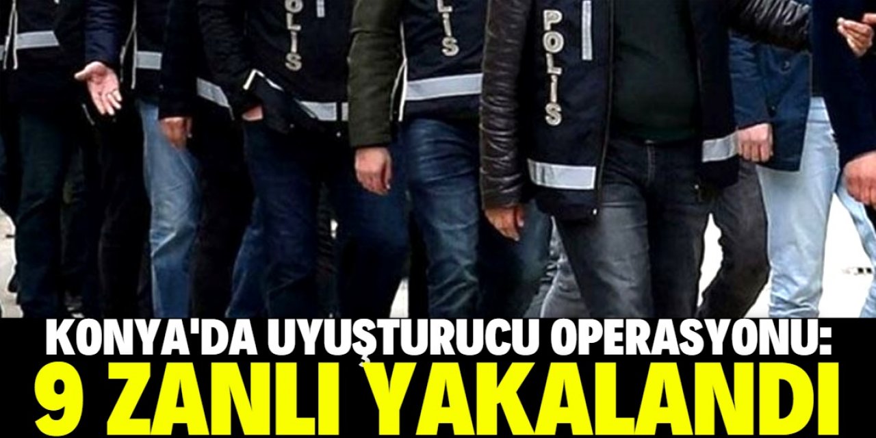 Konya'da uyuşturucu operasyonunda 9 zanlı yakalandı