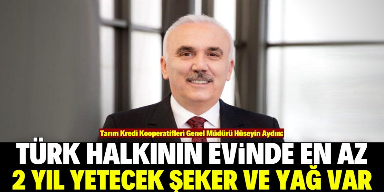 Tarım Kredi Müdürü: Türk halkının evinde en az 2 yıllık şeker ve yağ var