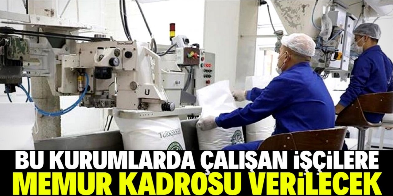 Bu kurumlarda çalışan işçilere memur kadrosu verilecek