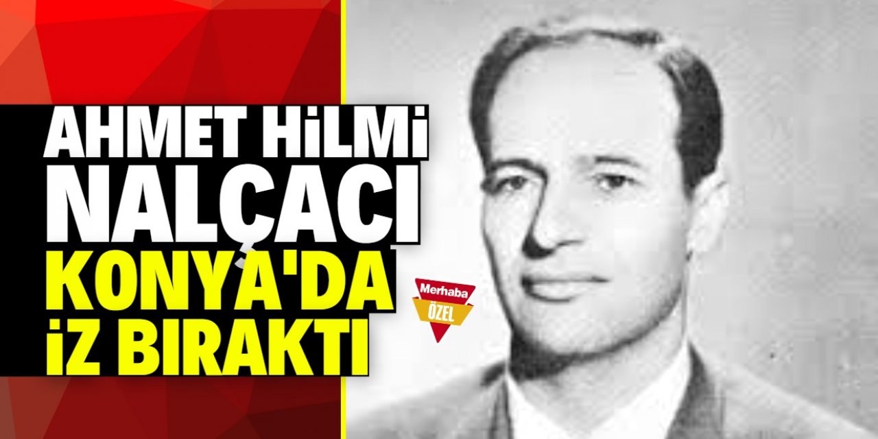 Konya belediyeciliğinde iz bırakan bir başkan: Ahmet Hilmi Nalçacı