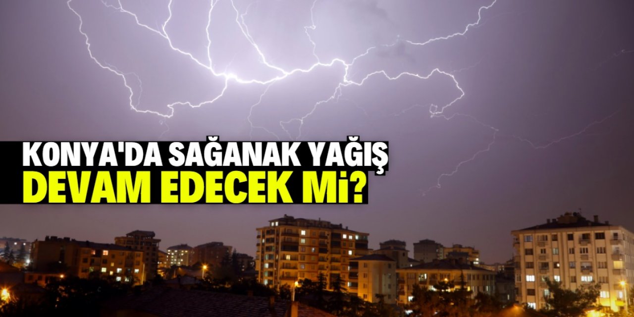 Konya semalarını şimşekler aydınlattı: Sağanak yağış devam edecek mi?