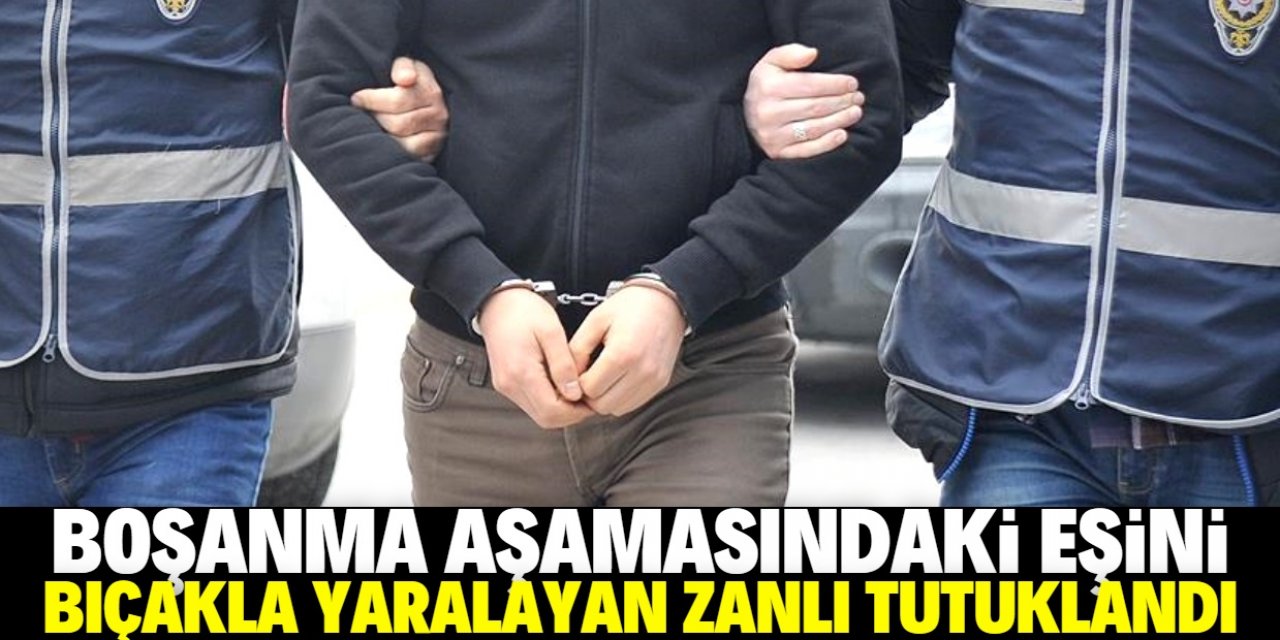 Karaman'da boşanma aşamasındaki eşini bıçakla yaralayan zanlı tutuklandı
