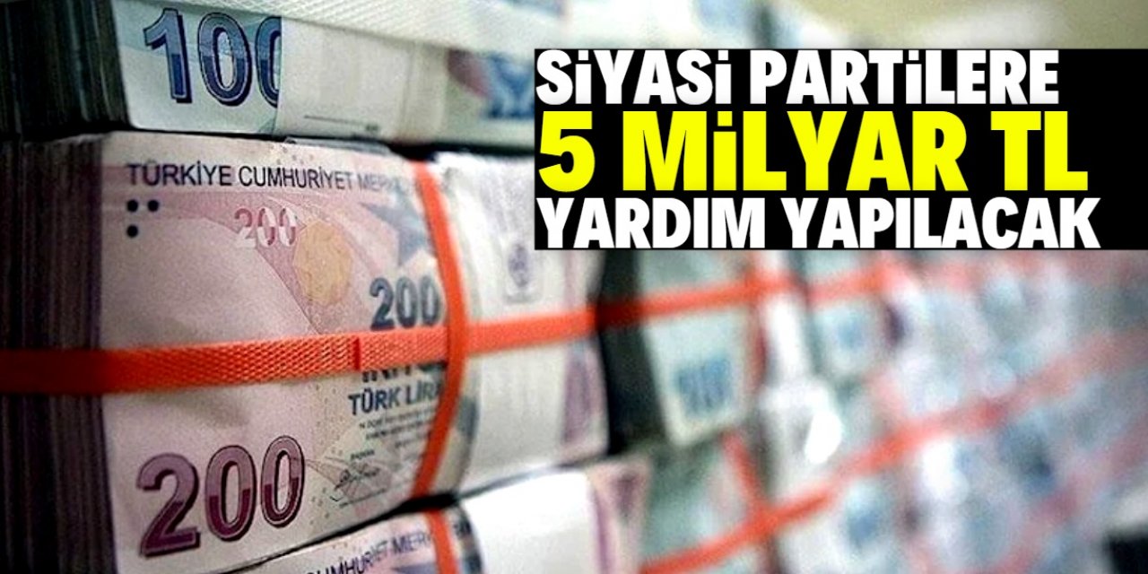 Siyasi partilere 5 milyar TL yardım yapılacak