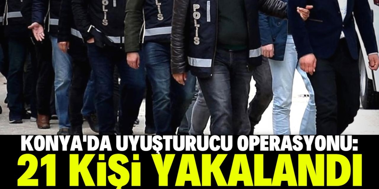 Konya'da uyuşturucu operasyonunda 21 şüpheli yakalandı