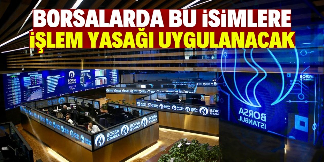 Borsalarda bu isimlere işlem yasağı uygulanacak