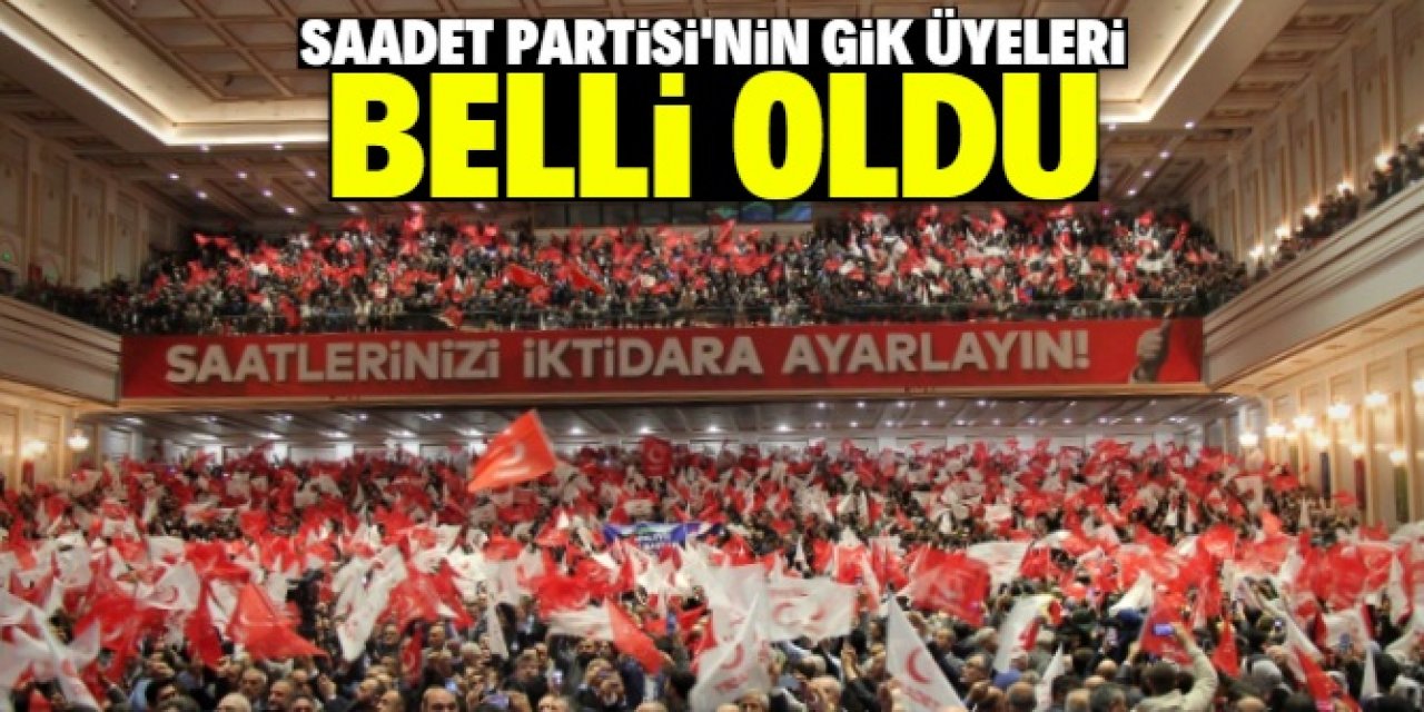 Saadet Partisi'nin GİK üyeleri belli oldu