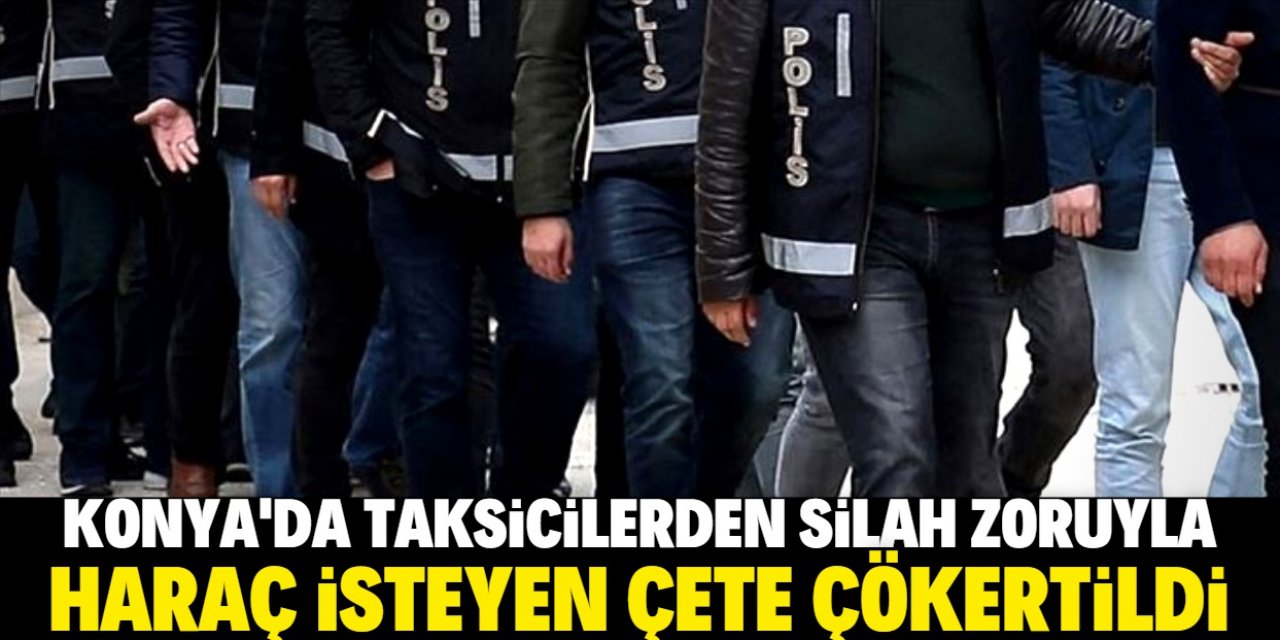 Konya'da taksicilerden haraç isteyen çete çökertildi