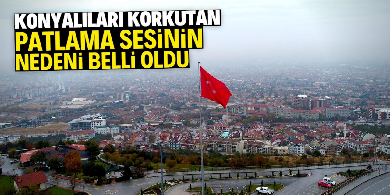 Konyalıları korkutan patlama sesinin nedeni belli oldu