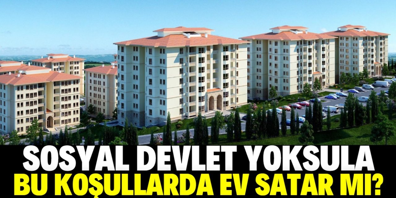 Sosyal Devlet Yoksula Bu Koşullarda Ev Satar mı?