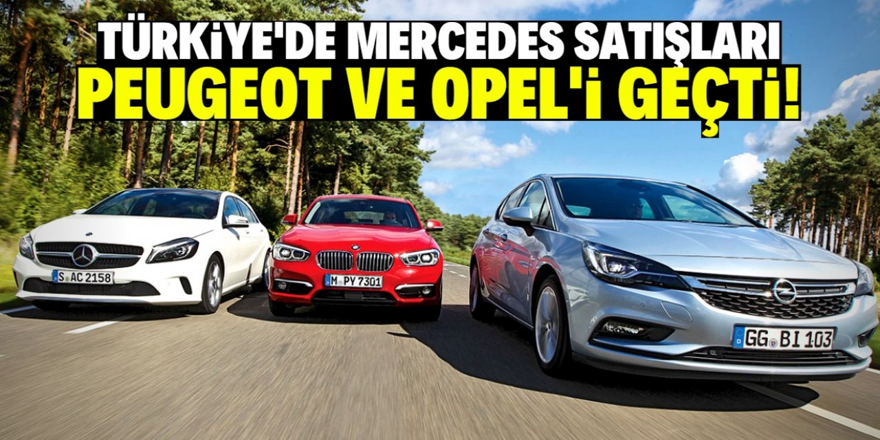 Türkiye'de Opel'den çok Mercedes satıldı!
