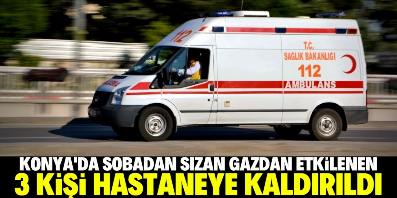 Konya'da sobadan sızan gazdan zehirlenen 3 kişi hastaneye kaldırıldı