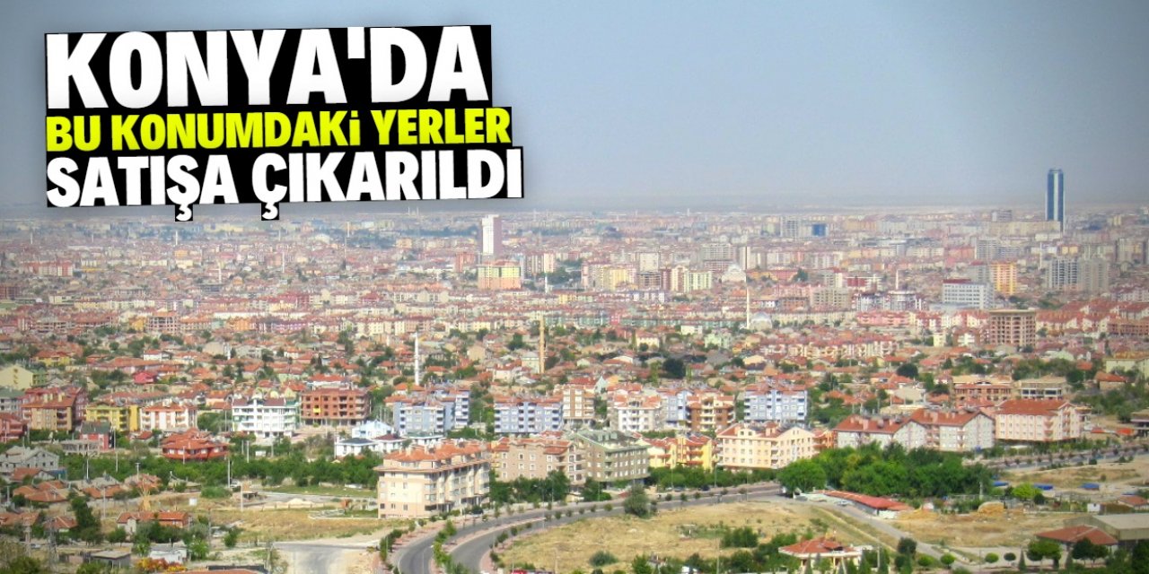 Konya merkezde satışa çıkarılan 306 Hazine taşınmazının tam listesi