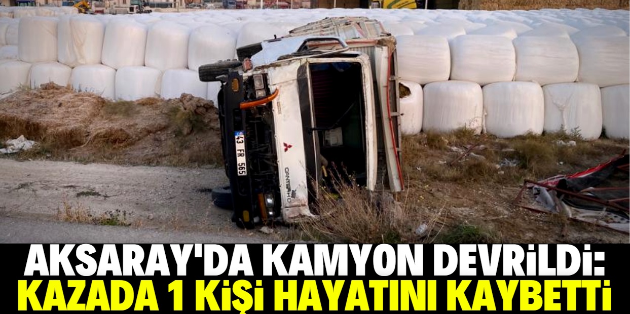 Aksaray'da devrilen kamyonun sürücüsü öldü