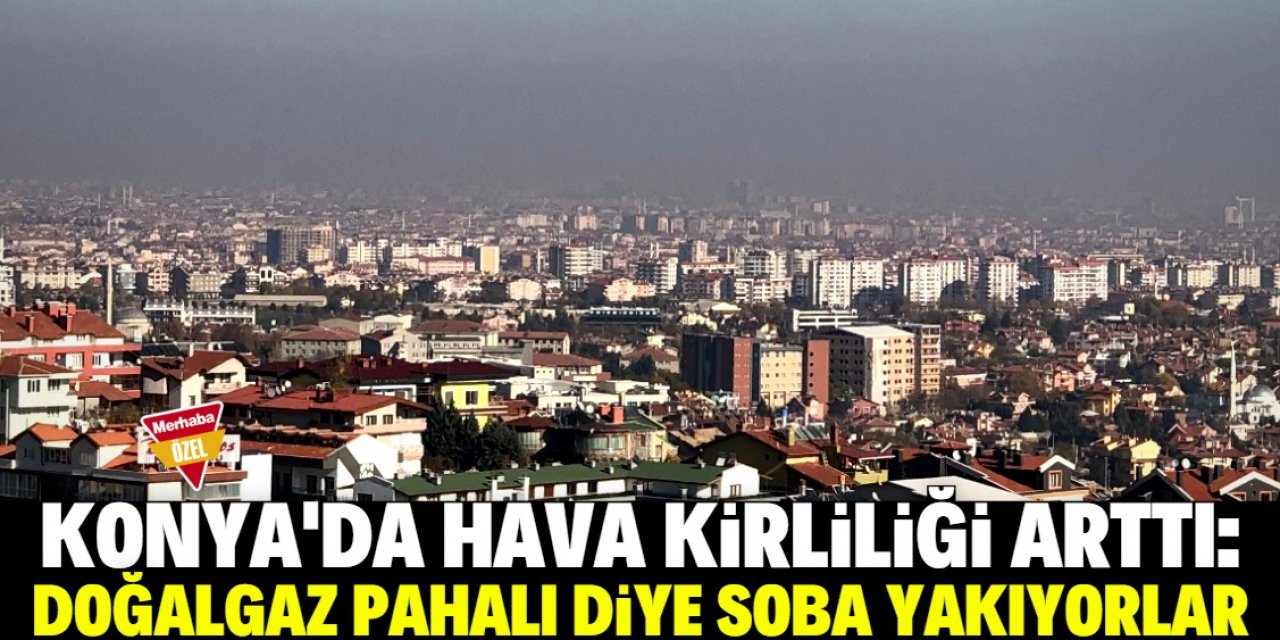 Konya'da doğalgaz pahalı olduğu için soba yakan evler var!