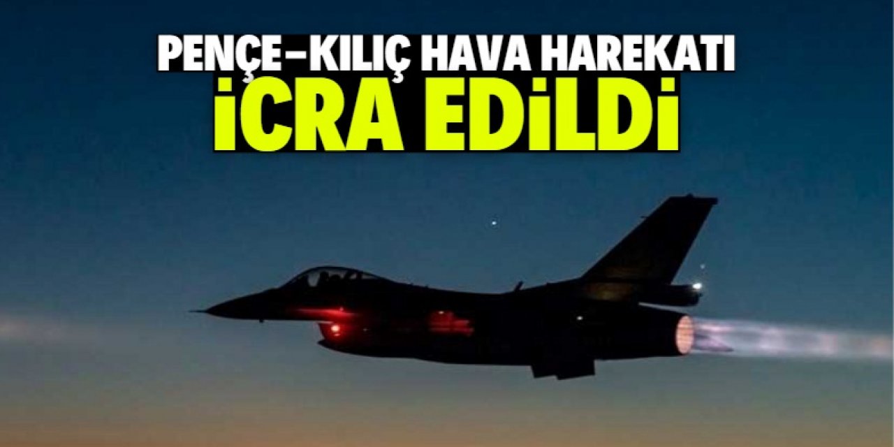 Pençe-Kılıç Hava Harekatı icra edildi