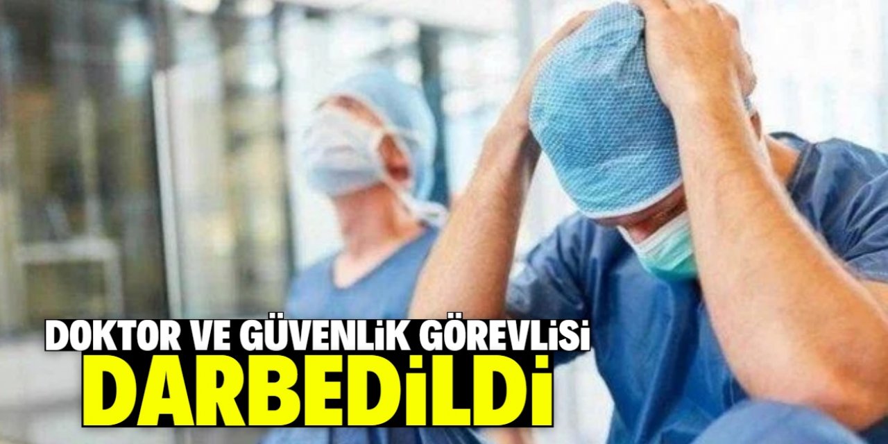 Doktor ve güvenlik görevlisi darbedildi!