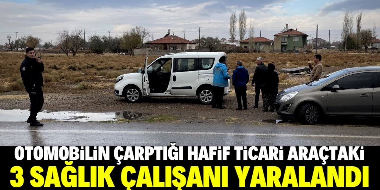 Aksaray'da otomobilin çarptığı hafif ticari araçtaki 3 sağlık çalışanı yaralandı