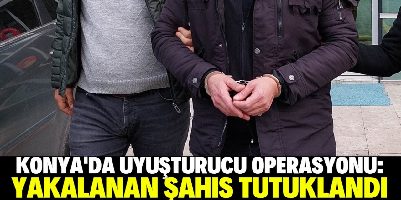 Konya'da uyuşturucu operasyonda bir şüpheli tutuklandı
