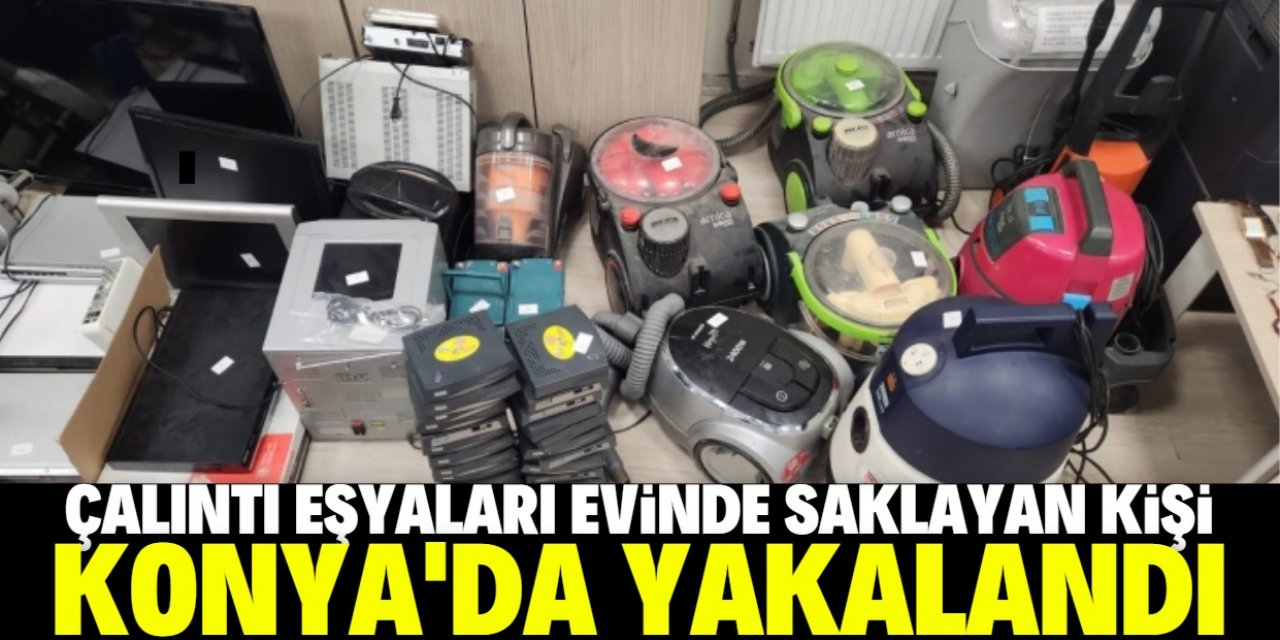Konya'da çalıntı eşyaları evinde saklayan bir kişi yakalandı