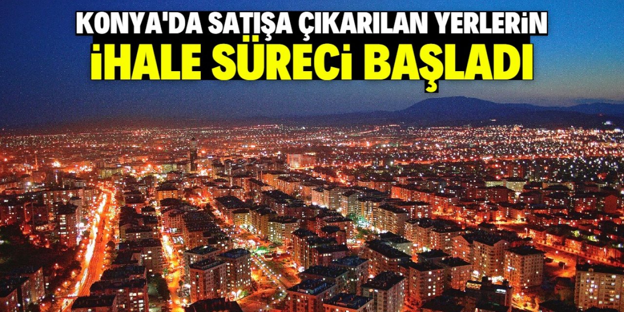 Konya merkezde satışa çıkarılan 306 yerin ihale süreci başladı