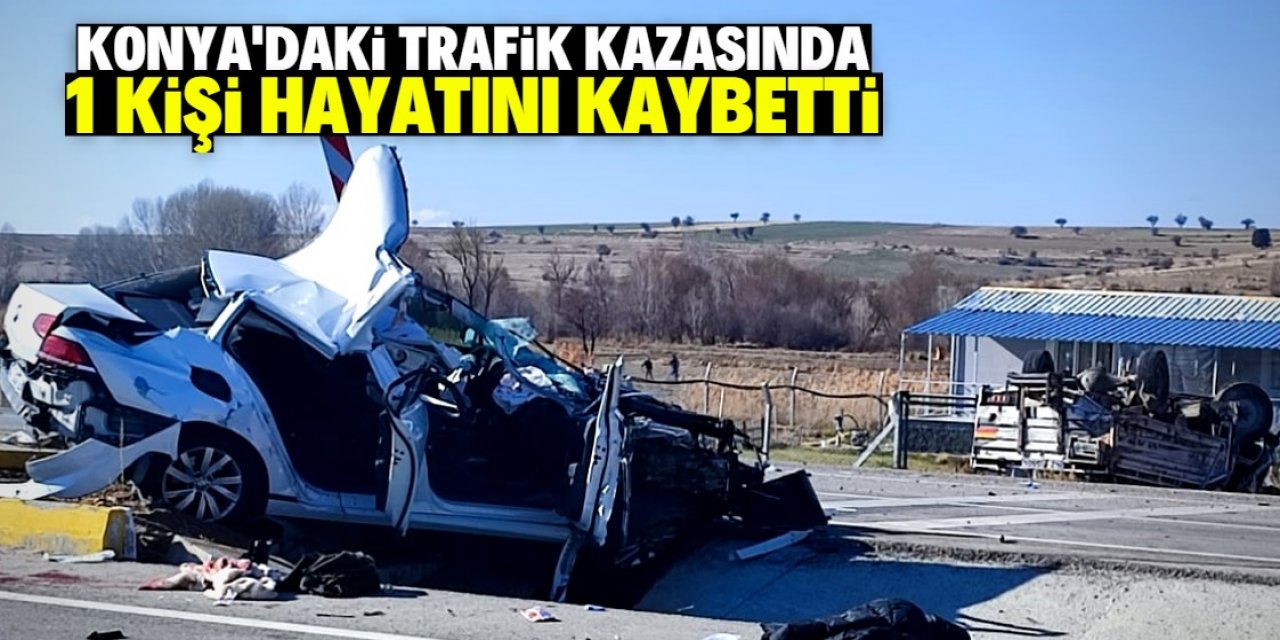 Konya'da otomobille kamyonetin çarpıştığı kazada 1 kişi öldü