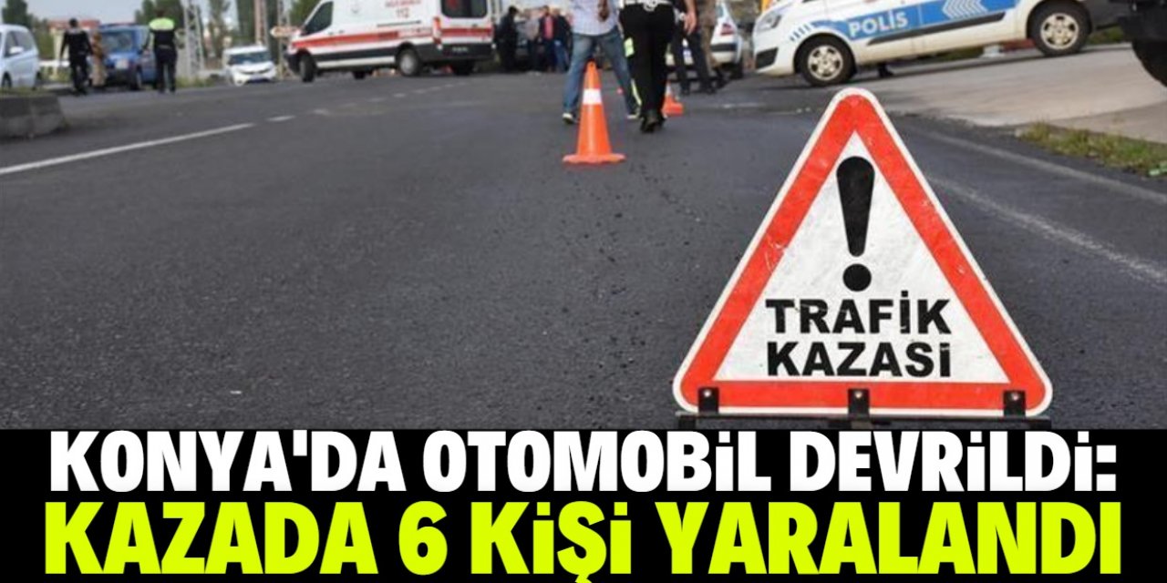Konya'da devrilen otomobildeki 6 kişi yaralandı