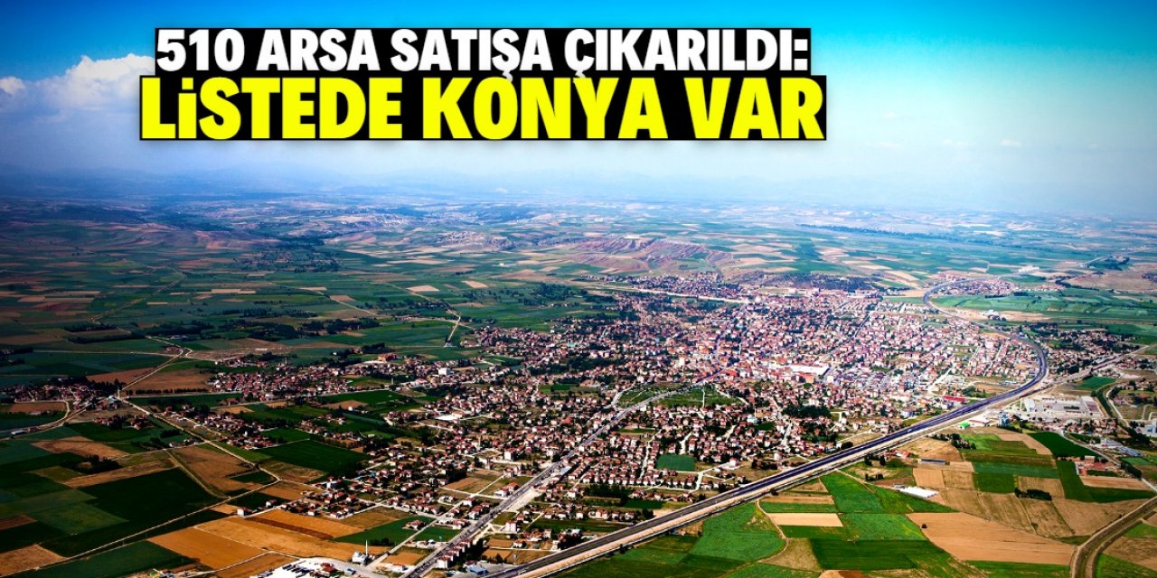 Konya dahil 51 şehirde 510 arsa satışa çıkarıldı