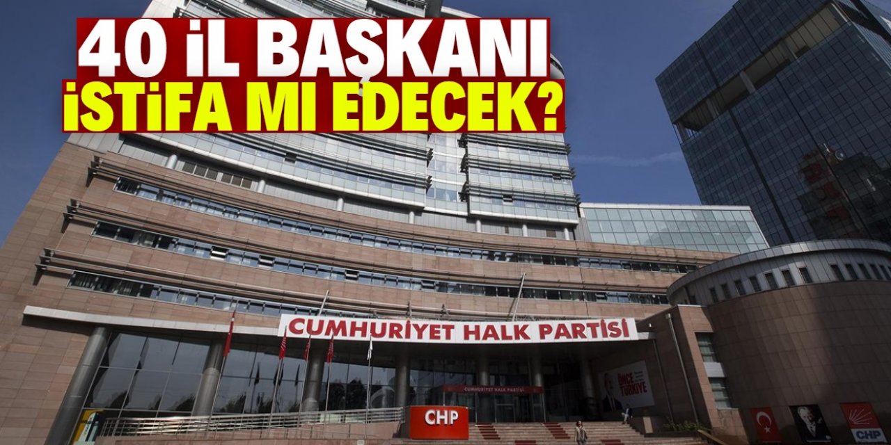 CHP'de 40 il başkanı istifa mı edecek?