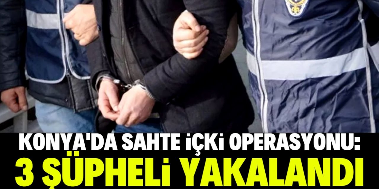 Konya'da sahte içki operasyonunda 3 şüpheli yakalandı