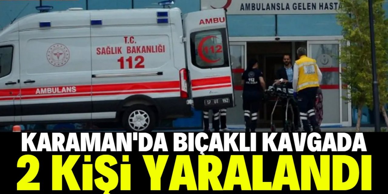 Karaman'da bıçaklı kavgada 2 kişi yaralandı