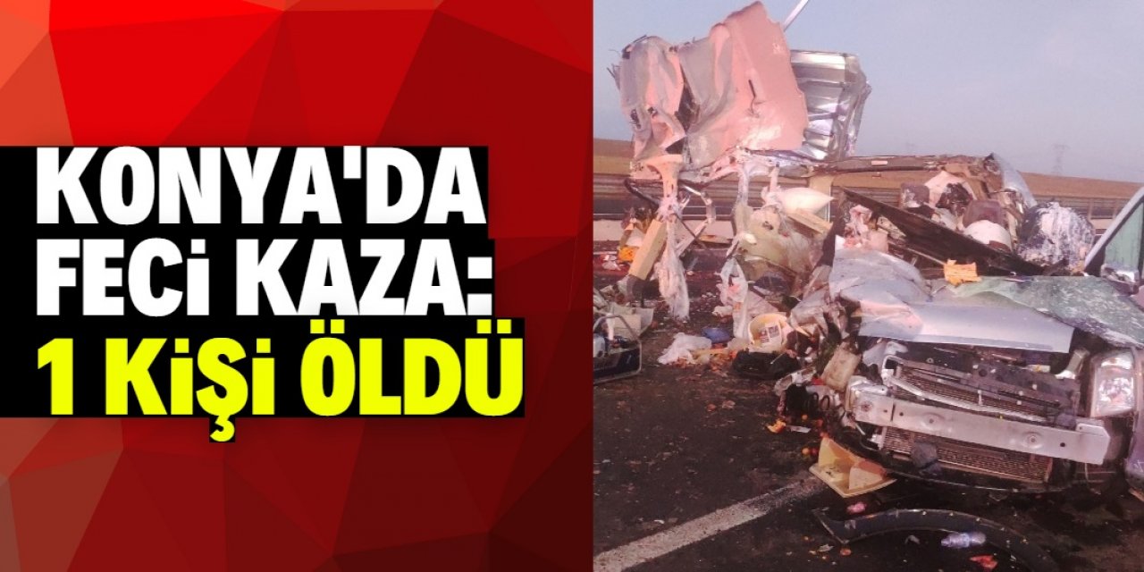 Konya'da hafif ticari aracın tıra çarptığı kazada 1 kişi öldü