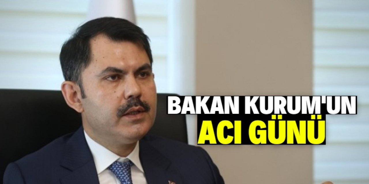 Bakan Kurum’un acı günü