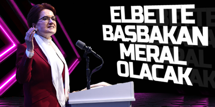 Meral Akşener: ​​Elbette başbakan Meral olacak