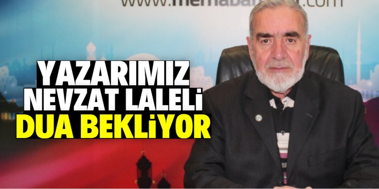 Yazarımız Nevzat Laleli dua bekliyor