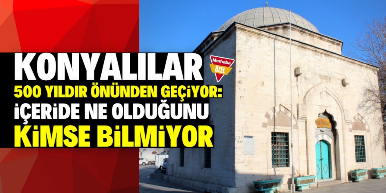 Konyalılar 500 yıldır önünden geçiyor! İçeride ne var kimse bilmiyor