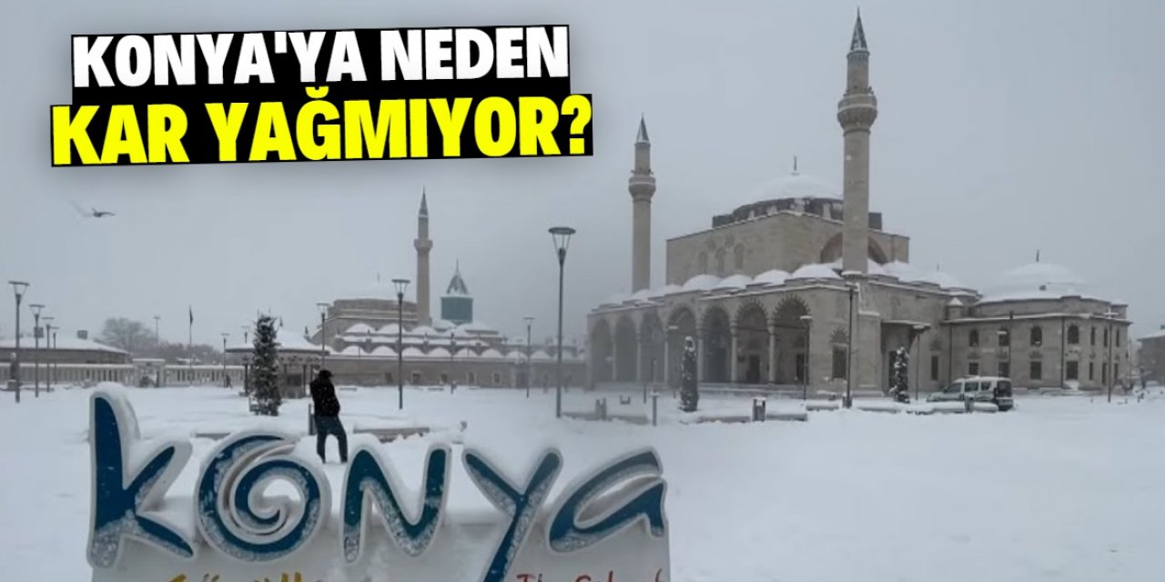 Konya merkeze neden kar yağmıyor? Cevaplar çok şaşırtıcı