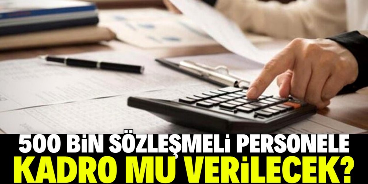 500 bin sözleşmeli personele kadro mu verilecek?