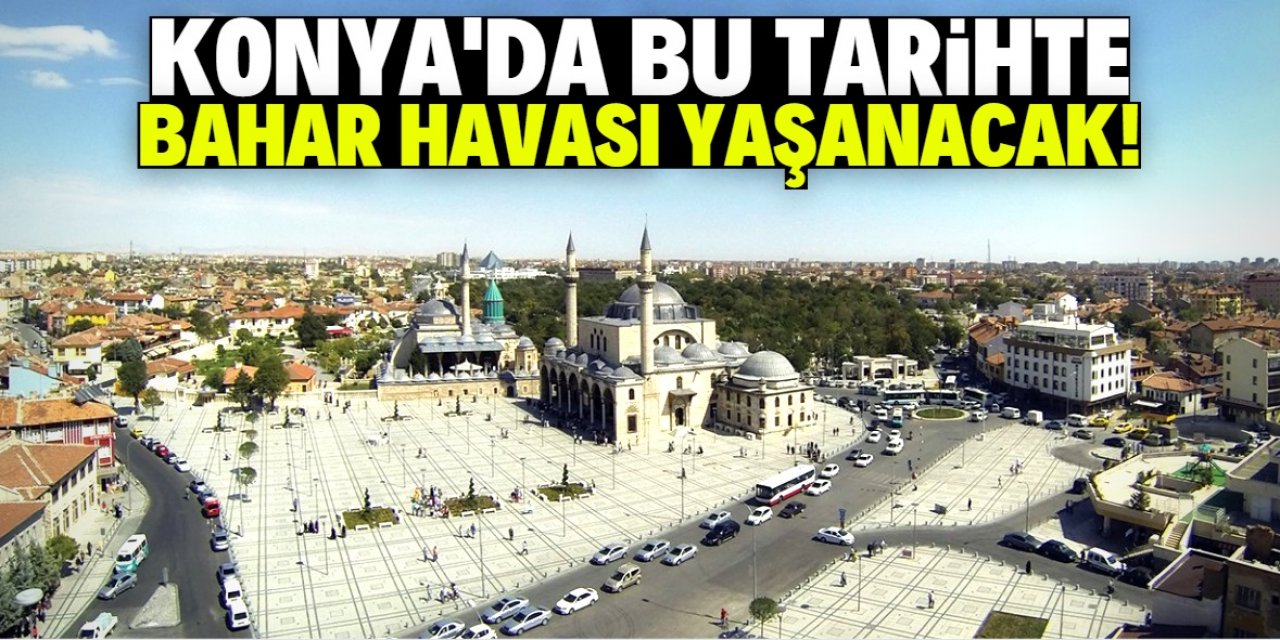 Konya bu tarihte kış ortasında baharı yaşayacak!