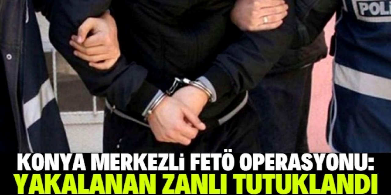 Konya merkezli FETÖ operasyonunda 1 zanlı tutuklandı