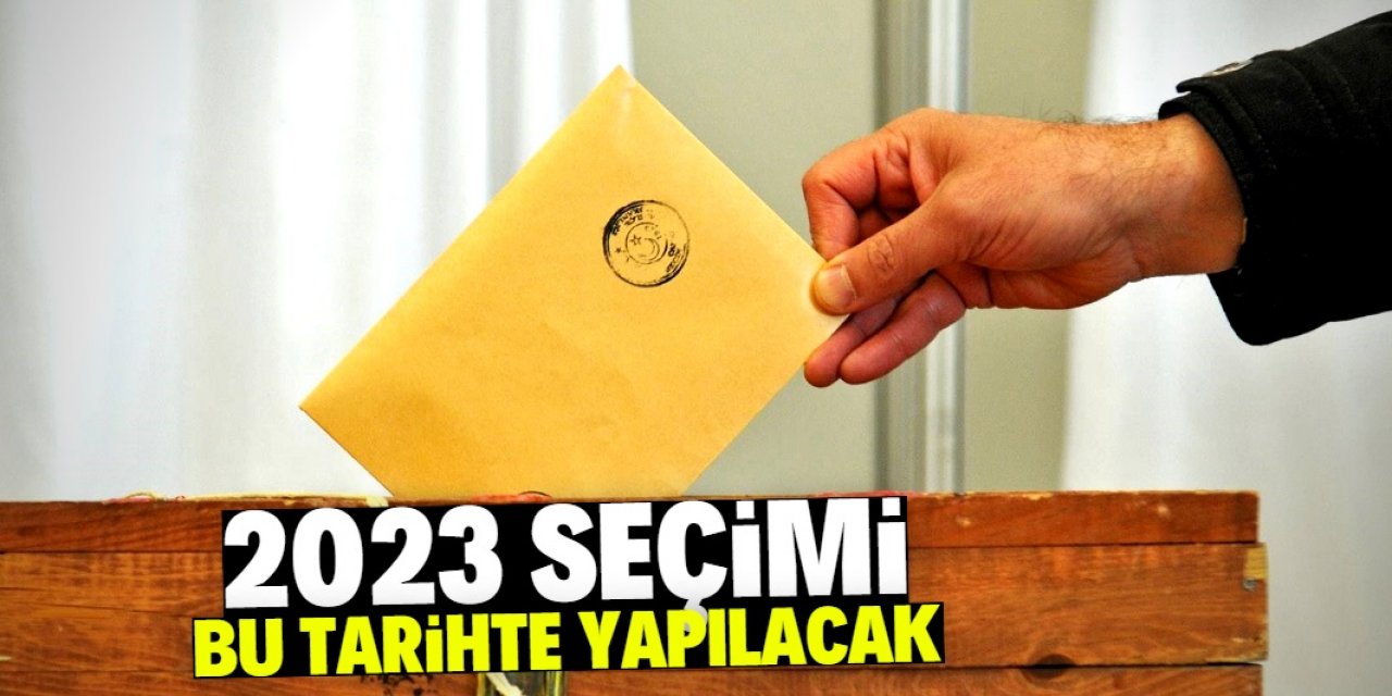 2023 seçimi bu tarihte yapılacak