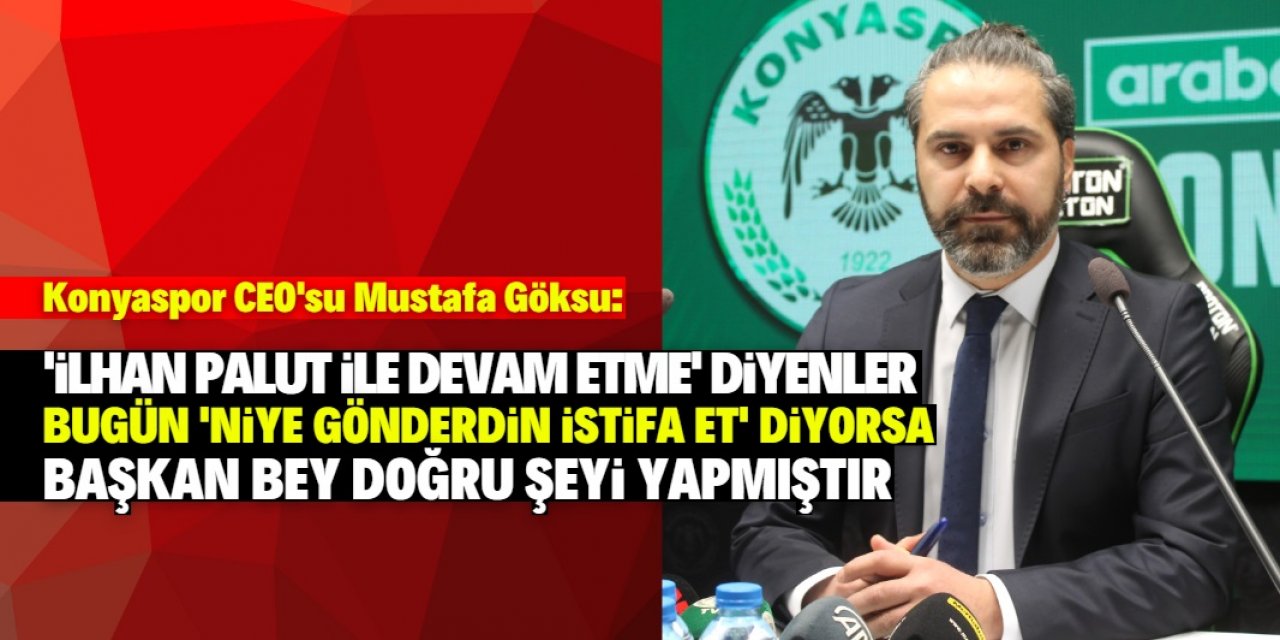 Konyaspor CEO'su Göksu: Başkan bey İlhan Palut'u göndererek doğru olanı yapmıştır 