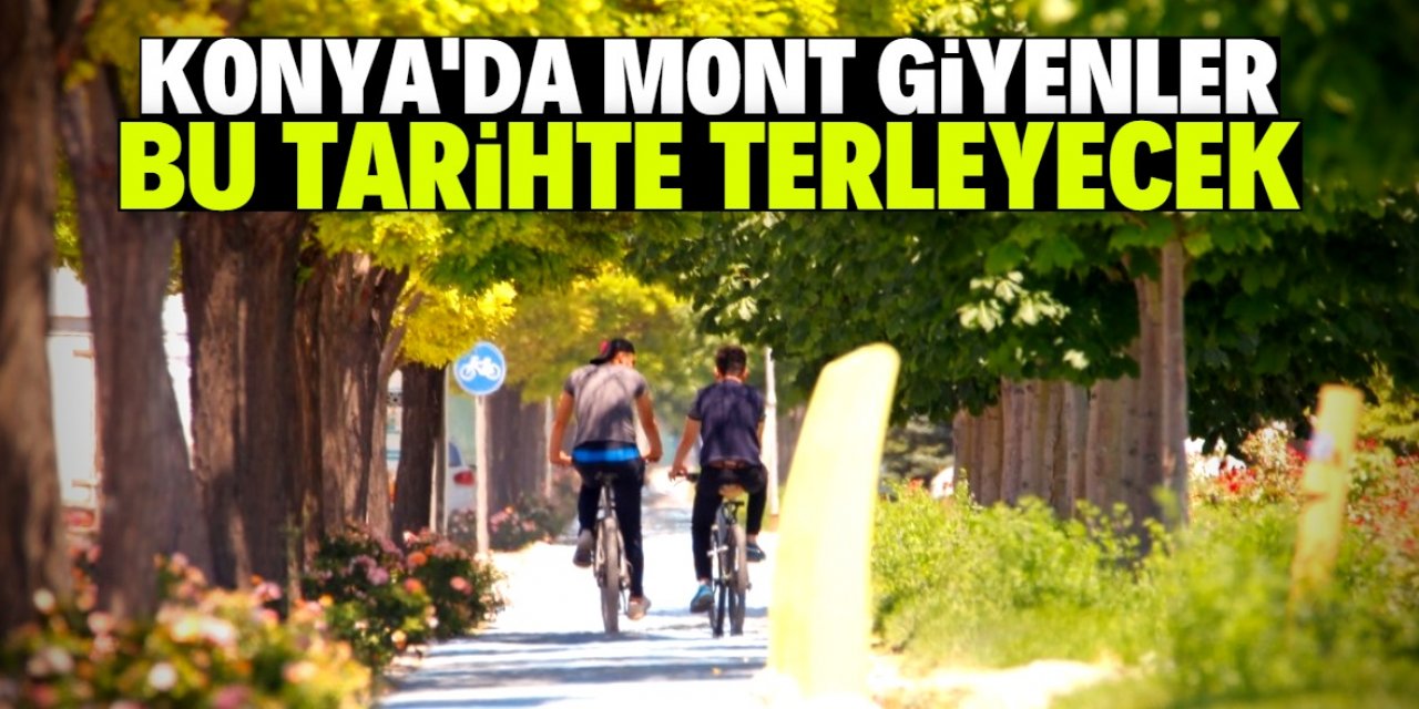 Konya'da bu tarihte mont giyenler terleyecek