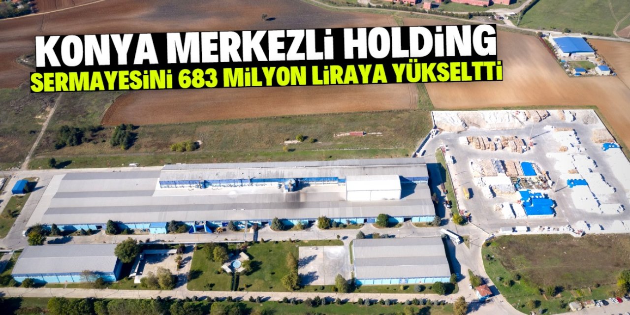 Konya merkezli holding sermayesini 683 milyon liraya yükseltti