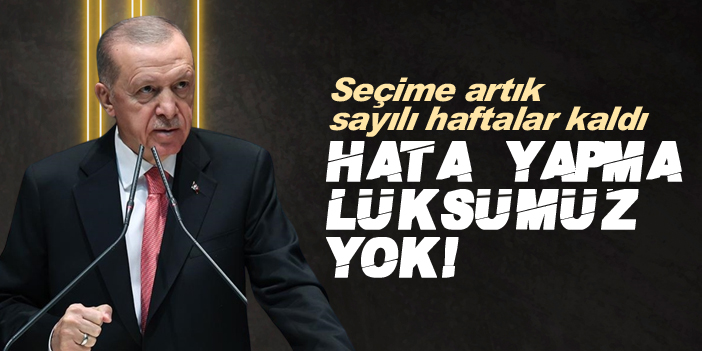Erdoğan: Haftlar kaldı sakın hata yapmayın!
