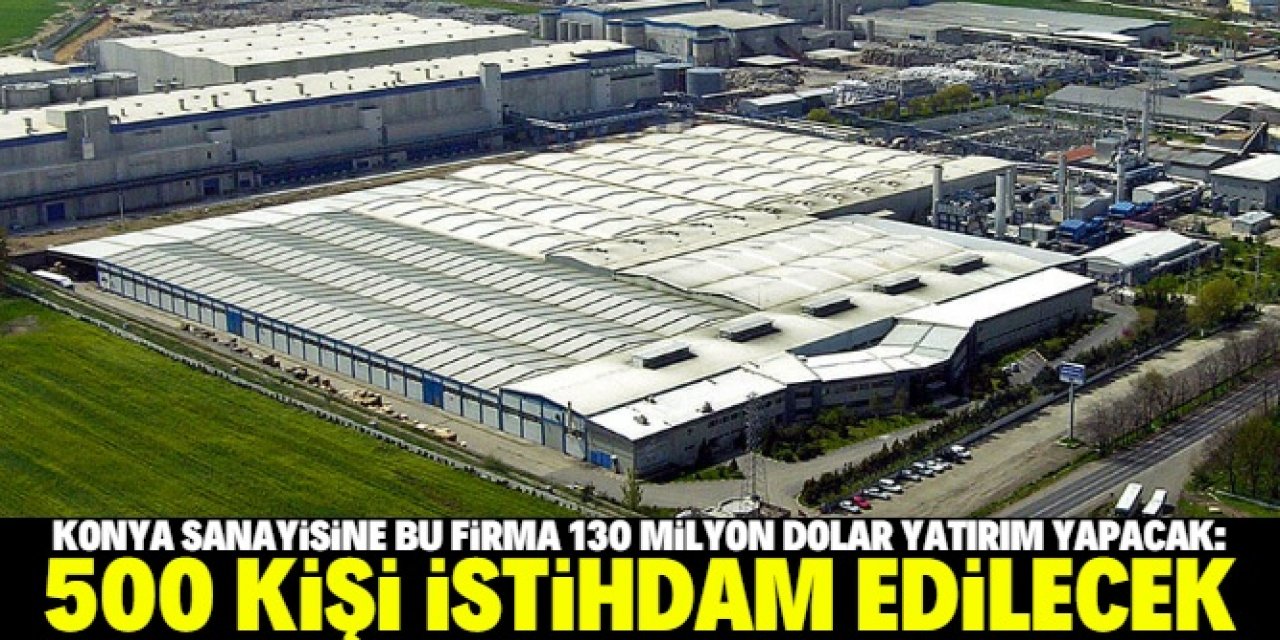 Konya'da bu firma 130 milyon dolar yatırım yapıp 500 kişiyi istihdam edecek